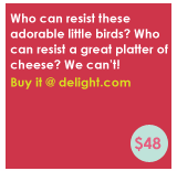 Who can resist these adorable little birds? Who can resist a great platter of cheese? We cant!